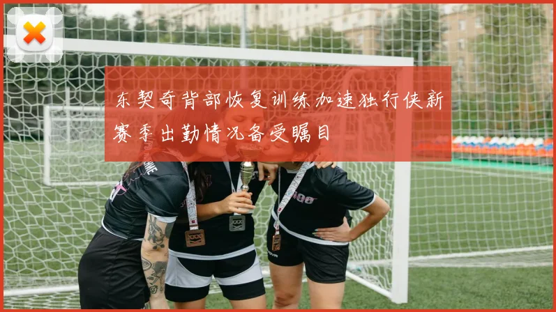 东契奇背部恢复训练加速独行侠新赛季出勤情况备受瞩目