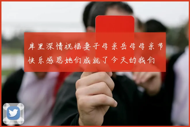 库里深情祝福妻子母亲岳母母亲节快乐感恩她们成就了今天的我们