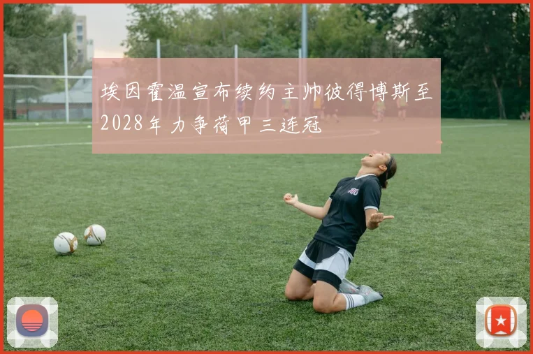 埃因霍温宣布续约主帅彼得博斯至2028年力争荷甲三连冠