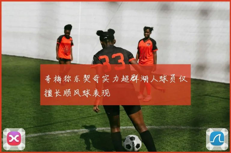 夸梅称东契奇实力超群湖人球员仅擅长顺风球表现