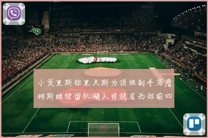 小莫里斯称里夫斯为顶级副手若詹姆斯继续留队湖人将稳居西部前四