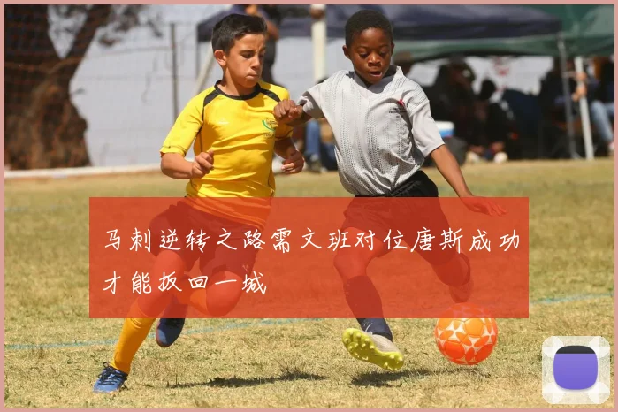 马刺逆转之路需文班对位唐斯成功才能扳回一城