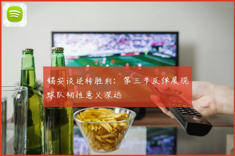 锡安谈逆转胜利：第三节反弹展现球队韧性意义深远
