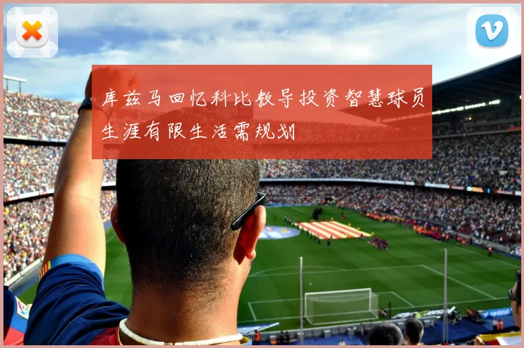 库兹马回忆科比教导投资智慧球员生涯有限生活需规划