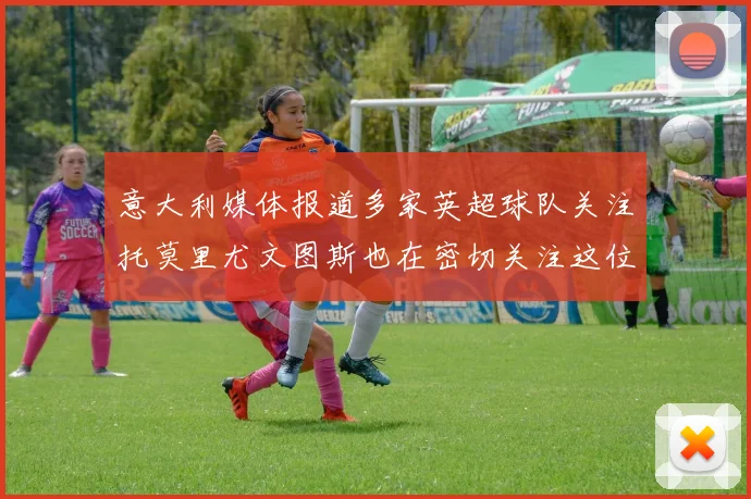 意大利媒体报道多家英超球队关注托莫里尤文图斯也在密切关注这位球员