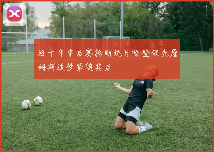 近十年季后赛抢断统计哈登领先詹姆斯追梦紧随其后