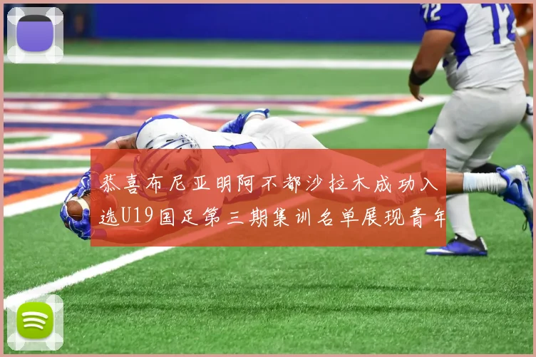 恭喜布尼亚明阿不都沙拉木成功入选U19国足第三期集训名单展现青年才俊风采