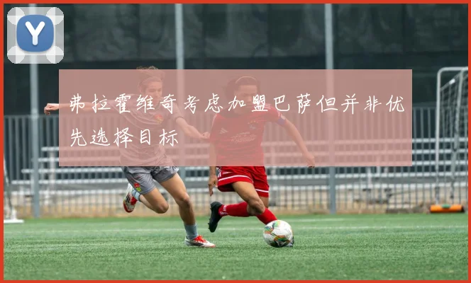 弗拉霍维奇考虑加盟巴萨但并非优先选择目标
